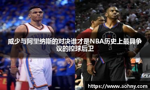 威少与阿里纳斯的对决谁才是NBA历史上最具争议的控球后卫