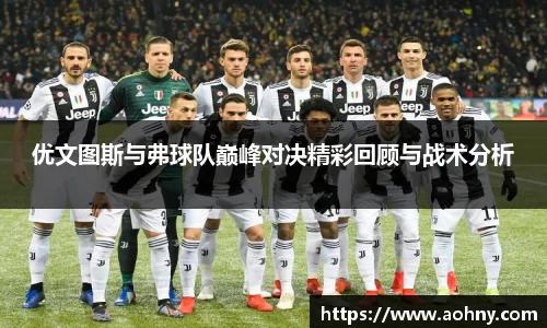 优文图斯与弗球队巅峰对决精彩回顾与战术分析