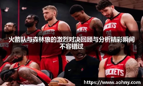 火箭队与森林狼的激烈对决回顾与分析精彩瞬间不容错过