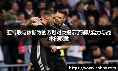 亚特联与休斯敦的激烈对决揭示了球队实力与战术的较量