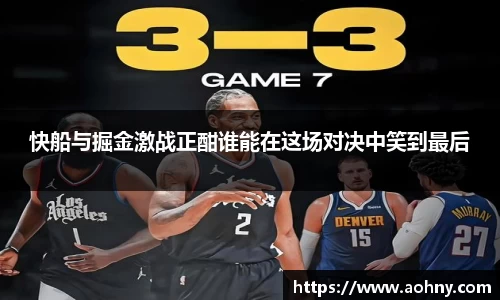 快船与掘金激战正酣谁能在这场对决中笑到最后