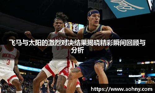 飞马与太阳的激烈对决结果揭晓精彩瞬间回顾与分析